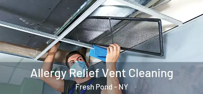 Allergy Relief Vent Cleaning Fresh Pond - NY