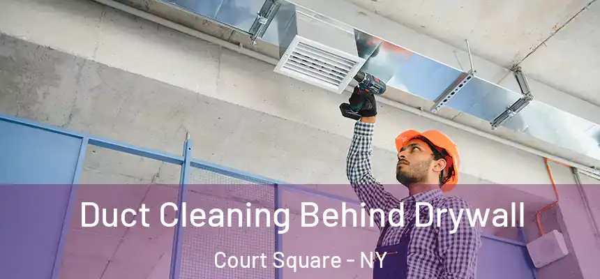 Duct Cleaning Behind Drywall Court Square - NY