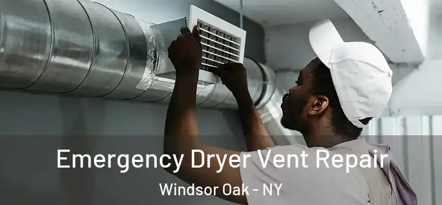 Emergency Dryer Vent Repair Windsor Oak - NY