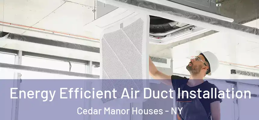  Energy Efficient Air Duct Installation Cedar Manor Houses - NY
