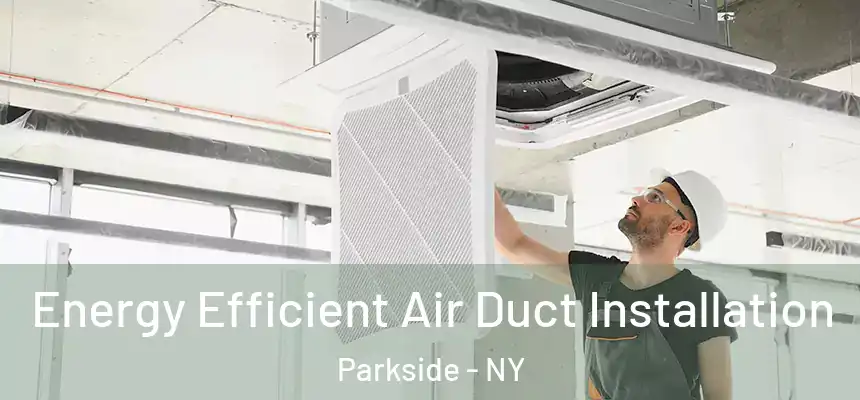  Energy Efficient Air Duct Installation Parkside - NY