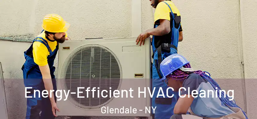  Energy-Efficient HVAC Cleaning Glendale - NY