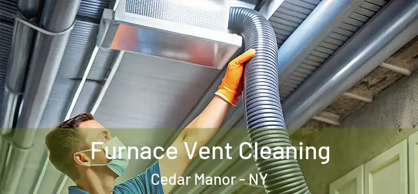 Furnace Vent Cleaning Cedar Manor - NY