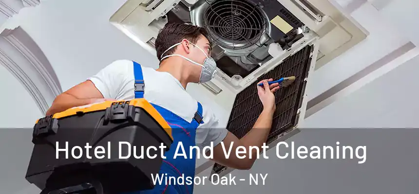 Hotel Duct And Vent Cleaning Windsor Oak - NY