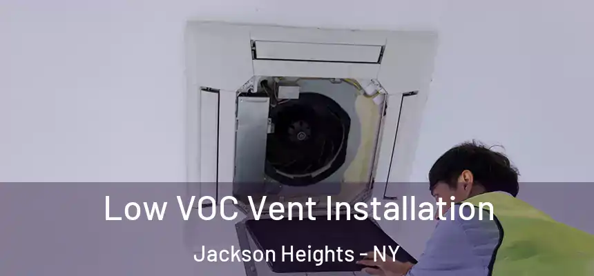  Low VOC Vent Installation Jackson Heights - NY