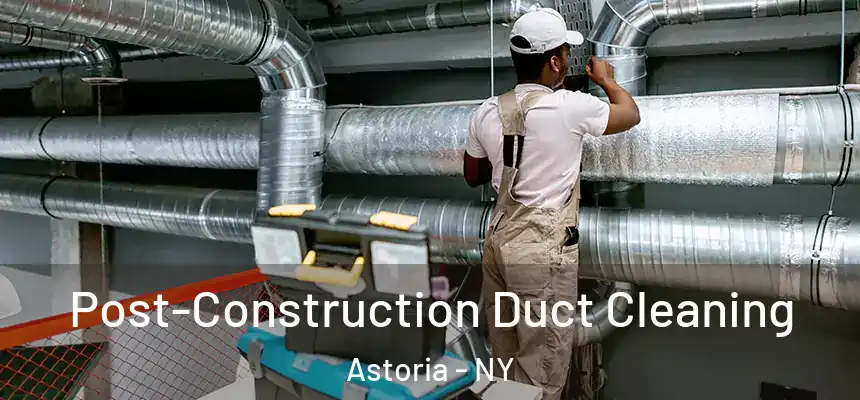 Post-Construction Duct Cleaning Astoria - NY