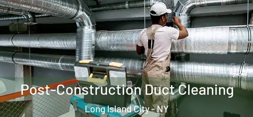 Post-Construction Duct Cleaning Long Island City - NY