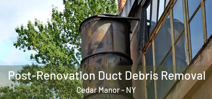 Post-Renovation Duct Debris Removal Cedar Manor - NY