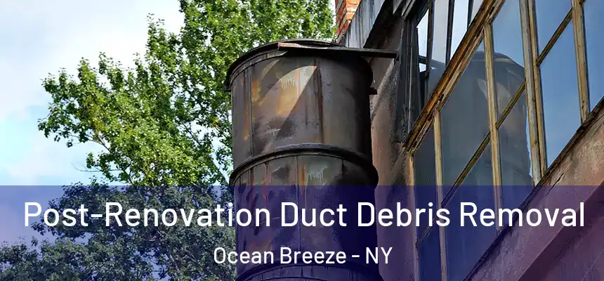  Post-Renovation Duct Debris Removal Ocean Breeze - NY