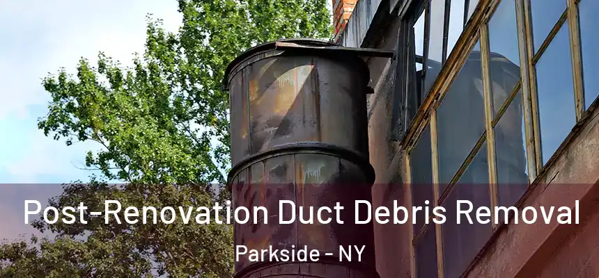 Post-Renovation Duct Debris Removal Parkside - NY
