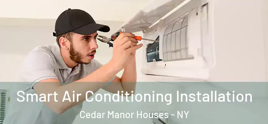 Smart Air Conditioning Installation Cedar Manor Houses - NY